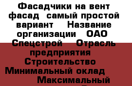 Фасадчики на вент фасад (самый простой вариант) › Название организации ­ ОАО “Спецстрой“ › Отрасль предприятия ­ Строительство › Минимальный оклад ­ 30 000 › Максимальный оклад ­ 100 000 › Возраст от ­ 20 › Возраст до ­ 60 - Пермский край, Пермь г. Работа » Вакансии   